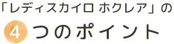 「レディスカイロ ホクレア」の4つのポイント